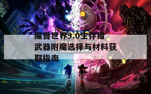 魔兽世界9.0生存猎武器附魔选择与材料获取指南  第1张