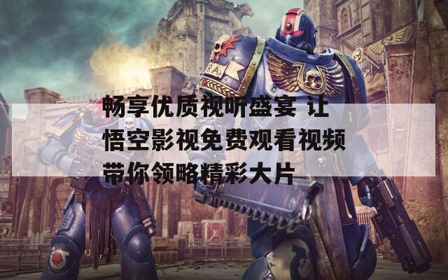 畅享优质视听盛宴 让悟空影视免费观看视频带你领略精彩大片  第1张