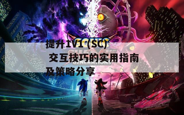提升1V1 (SC) 交互技巧的实用指南及策略分享  第1张