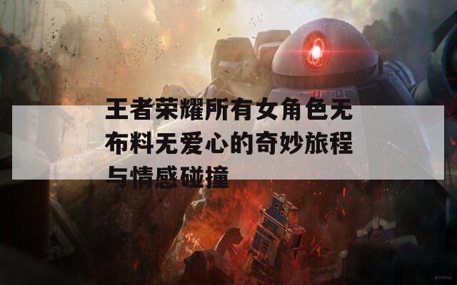 王者荣耀所有女角色无布料无爱心的奇妙旅程与情感碰撞