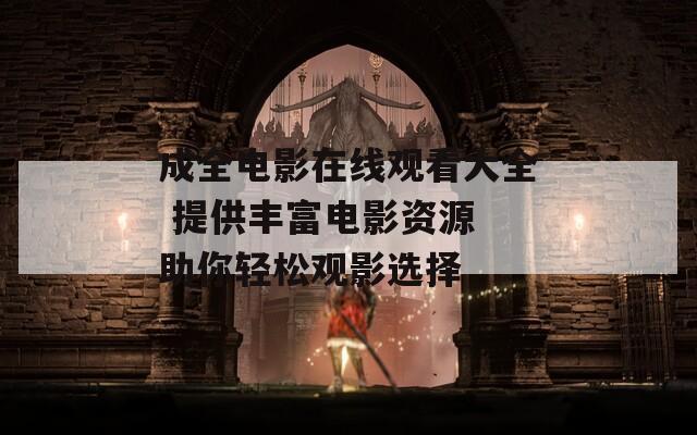 成全电影在线观看大全 提供丰富电影资源 助你轻松观影选择