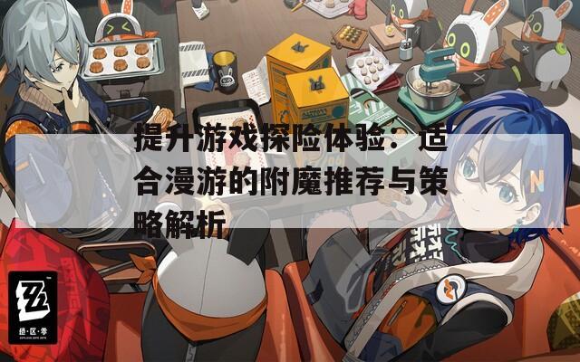 提升游戏探险体验：适合漫游的附魔推荐与策略解析  第1张