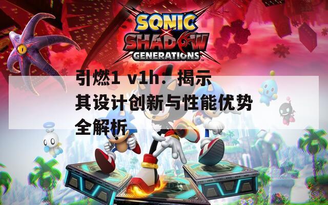 引燃1 v1h：揭示其设计创新与性能优势全解析