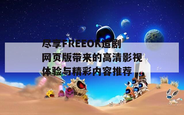 尽享FREEOK追剧网页版带来的高清影视体验与精彩内容推荐