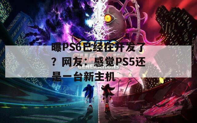 曝PS6已经在开发了？网友：感觉PS5还是一台新主机