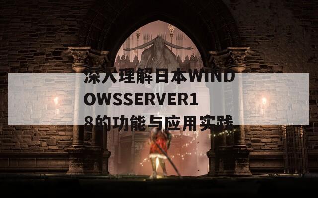 深入理解日本WINDOWSSERVER18的功能与应用实践