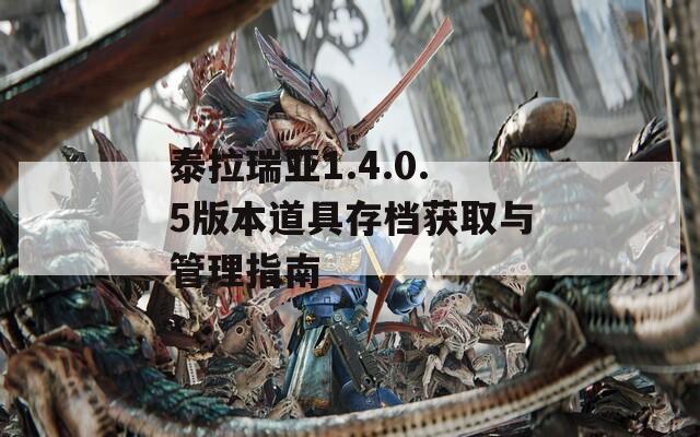 泰拉瑞亚1.4.0.5版本道具存档获取与管理指南  第1张