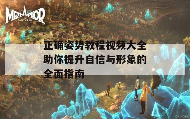正确姿势教程视频大全助你提升自信与形象的全面指南  第1张
