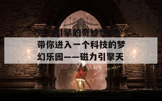 磁力引擎的奇妙世界，带你进入一个科技的梦幻乐园——磁力引擎天堂