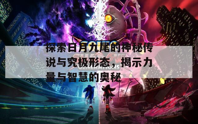 探索日月九尾的神秘传说与究极形态，揭示力量与智慧的奥秘  第1张