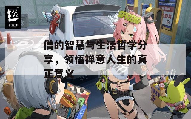 僧的智慧与生活哲学分享，领悟禅意人生的真正意义