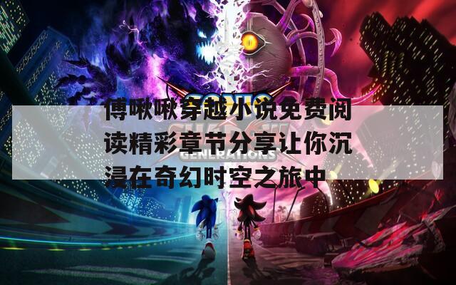 傅啾啾穿越小说免费阅读精彩章节分享让你沉浸在奇幻时空之旅中  第1张