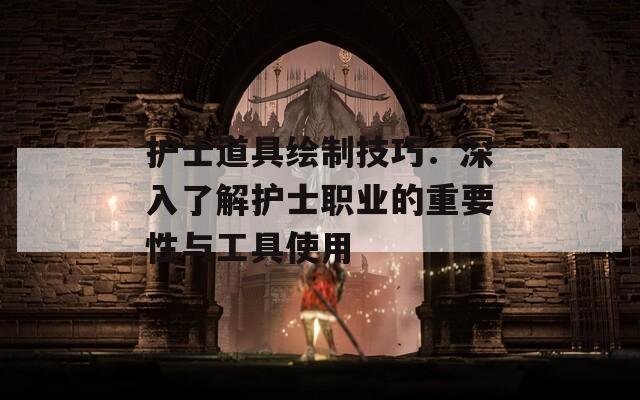 护士道具绘制技巧：深入了解护士职业的重要性与工具使用  第1张