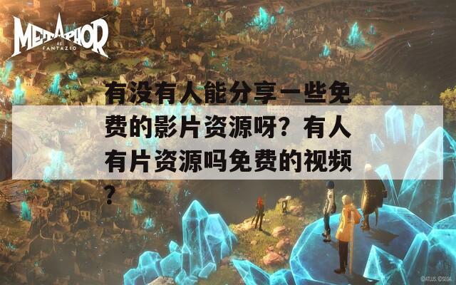 有没有人能分享一些免费的影片资源呀？有人有片资源吗免费的视频？