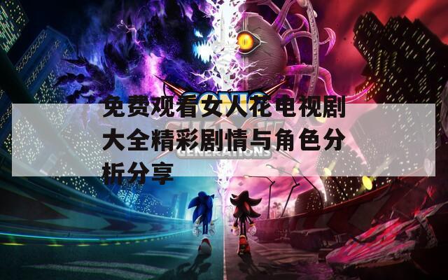 免费观看女人花电视剧大全精彩剧情与角色分析分享