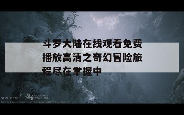 斗罗大陆在线观看免费播放高清之奇幻冒险旅程尽在掌握中  第1张