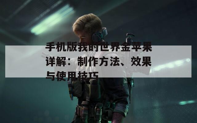 手机版我的世界金苹果详解：制作方法、效果与使用技巧