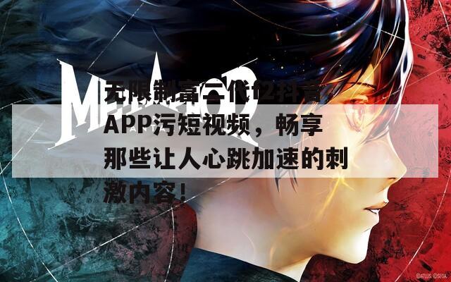 无限制富二代f2抖音APP污短视频，畅享那些让人心跳加速的刺激内容！