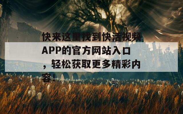 快来这里找到快活视频APP的官方网站入口，轻松获取更多精彩内容！