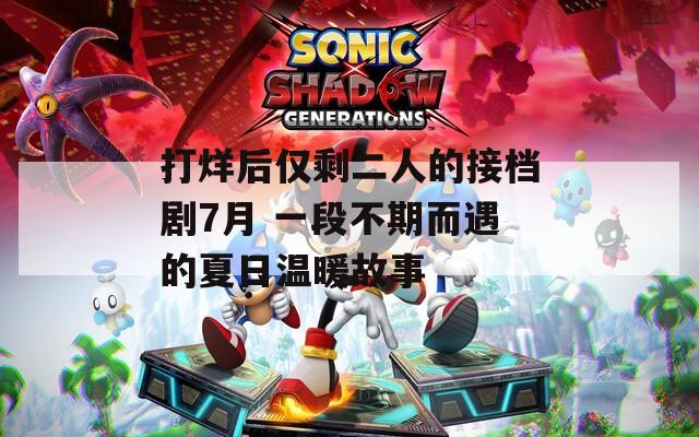 打烊后仅剩二人的接档剧7月 一段不期而遇的夏日温暖故事