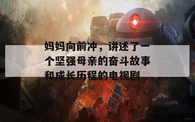 妈妈向前冲，讲述了一个坚强母亲的奋斗故事和成长历程的电视剧  第1张