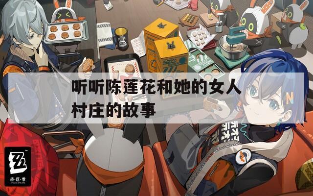 听听陈莲花和她的女人村庄的故事