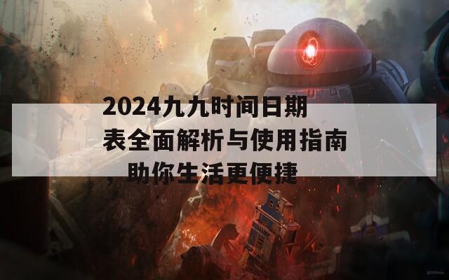 2024九九时间日期表全面解析与使用指南，助你生活更便捷
