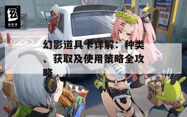 幻影道具卡详解：种类、获取及使用策略全攻略  第1张