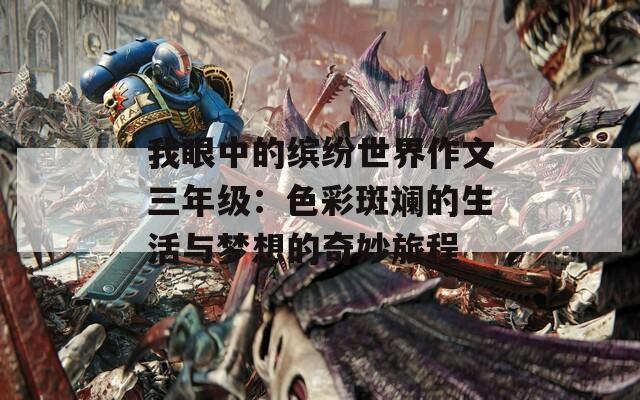 我眼中的缤纷世界作文三年级：色彩斑斓的生活与梦想的奇妙旅程