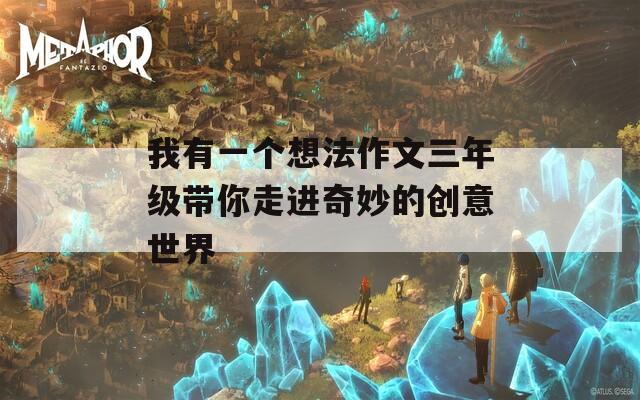 我有一个想法作文三年级带你走进奇妙的创意世界