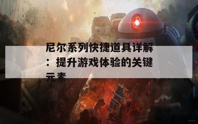尼尔系列快捷道具详解：提升游戏体验的关键元素