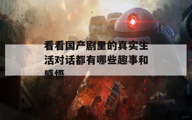 看看国产剧里的真实生活对话都有哪些趣事和感悟