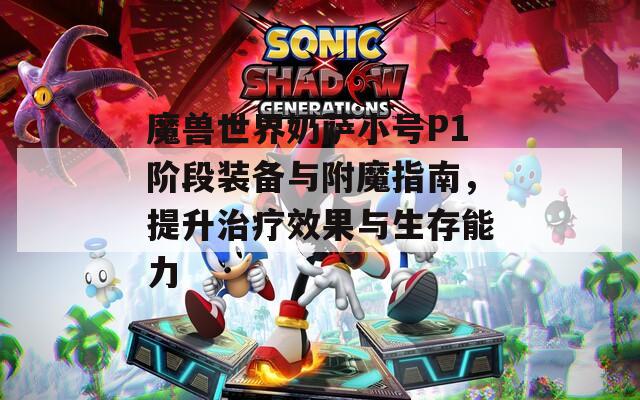 魔兽世界奶萨小号P1阶段装备与附魔指南，提升治疗效果与生存能力