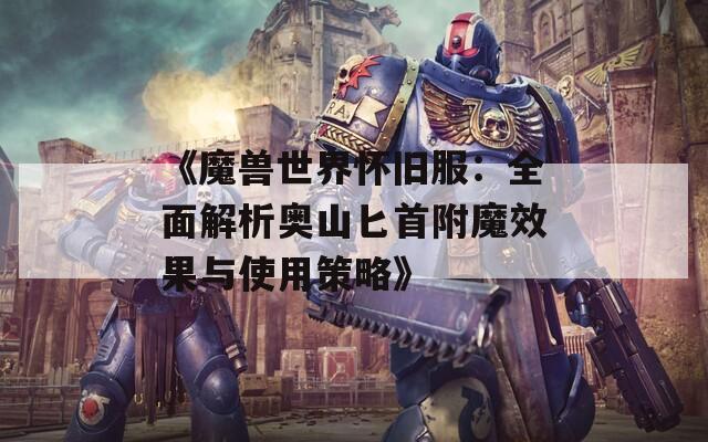 《魔兽世界怀旧服：全面解析奥山匕首附魔效果与使用策略》  第1张