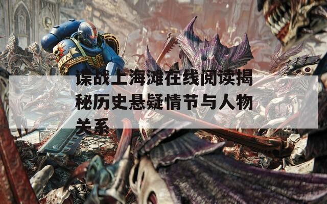 谍战上海滩在线阅读揭秘历史悬疑情节与人物关系