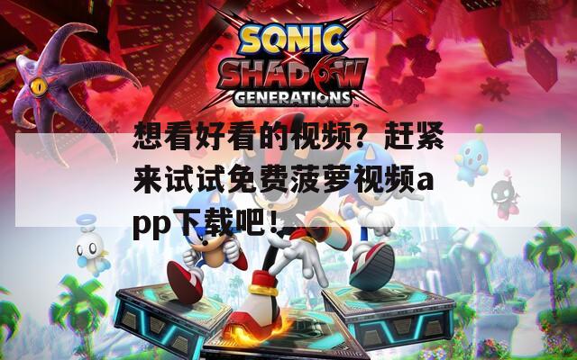 想看好看的视频？赶紧来试试免费菠萝视频app下载吧！