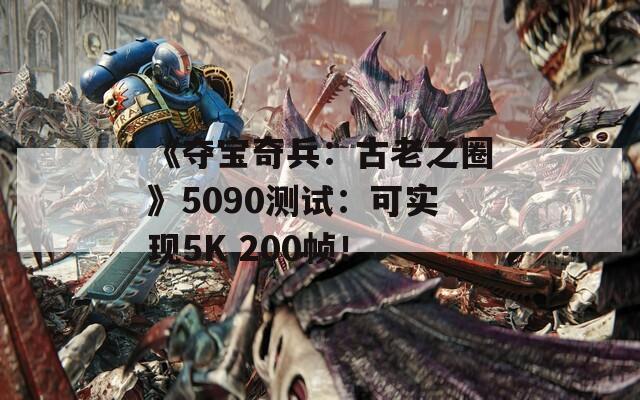《夺宝奇兵：古老之圈》5090测试：可实现5K 200帧！