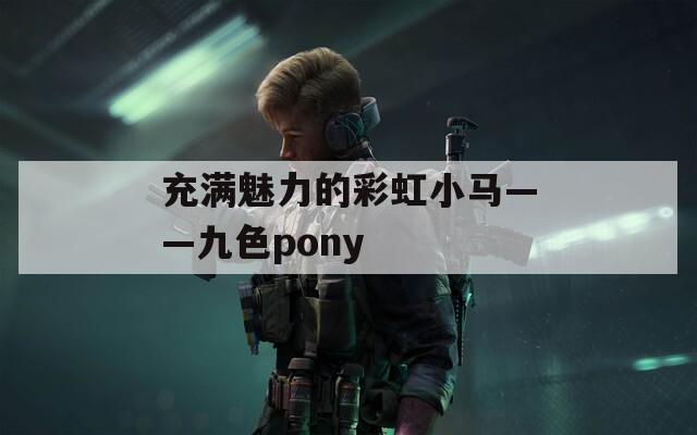 充满魅力的彩虹小马——九色pony