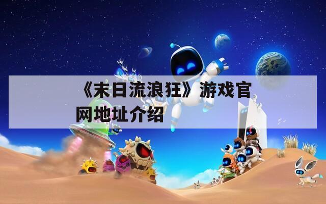 《末日流浪狂》游戏官网地址介绍