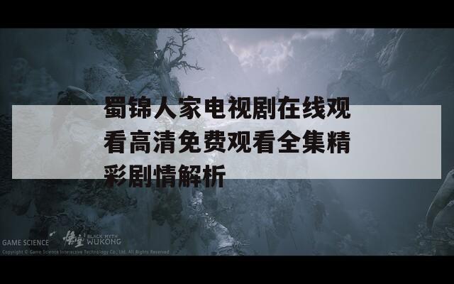 蜀锦人家电视剧在线观看高清免费观看全集精彩剧情解析