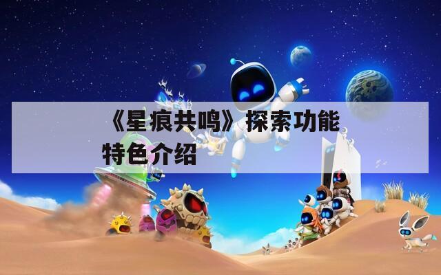 《星痕共鸣》探索功能特色介绍