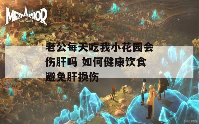 老公每天吃我小花园会伤肝吗 如何健康饮食避免肝损伤