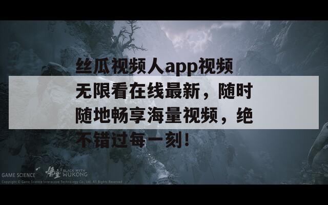 丝瓜视频人app视频无限看在线最新，随时随地畅享海量视频，绝不错过每一刻！  第1张