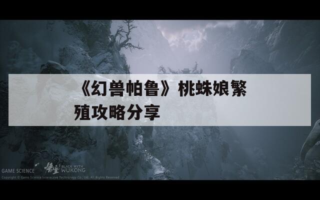 《幻兽帕鲁》桃蛛娘繁殖攻略分享