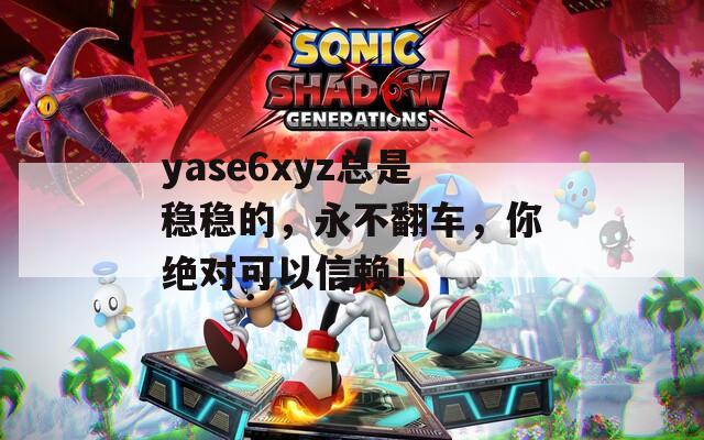 yase6xyz总是稳稳的，永不翻车，你绝对可以信赖！  第1张