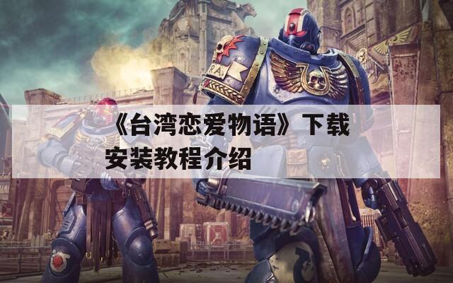 《台湾恋爱物语》下载安装教程介绍  第1张