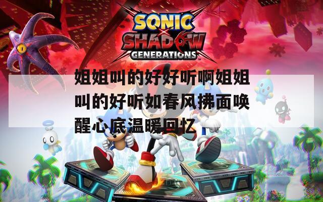 姐姐叫的好好听啊姐姐叫的好听如春风拂面唤醒心底温暖回忆  第1张