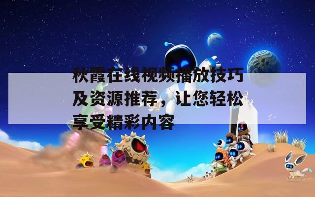 秋霞在线视频播放技巧及资源推荐，让您轻松享受精彩内容  第1张