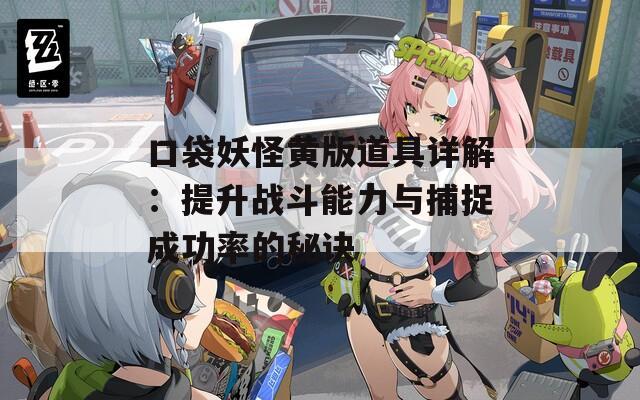 口袋妖怪黄版道具详解：提升战斗能力与捕捉成功率的秘诀  第1张