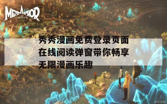 秀秀漫画免费登录页面在线阅读弹窗带你畅享无限漫画乐趣